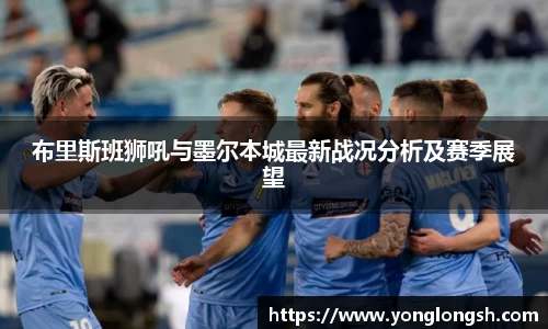 布里斯班狮吼与墨尔本城最新战况分析及赛季展望